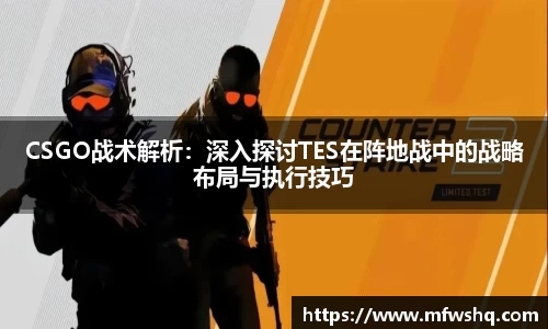 CSGO战术解析：深入探讨TES在阵地战中的战略布局与执行技巧