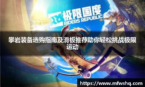 攀岩装备选购指南及滑板推荐助你轻松挑战极限运动