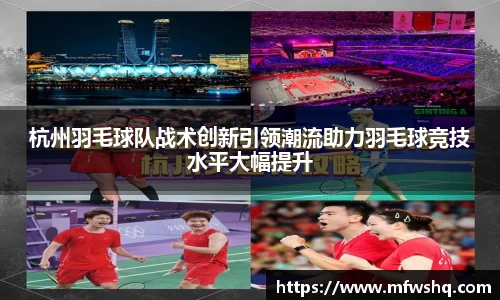 杭州羽毛球队战术创新引领潮流助力羽毛球竞技水平大幅提升