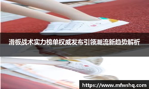 滑板战术实力榜单权威发布引领潮流新趋势解析