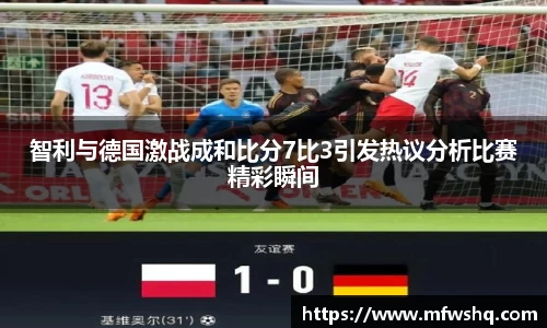 智利与德国激战成和比分7比3引发热议分析比赛精彩瞬间