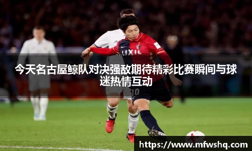 今天名古屋鲸队对决强敌期待精彩比赛瞬间与球迷热情互动