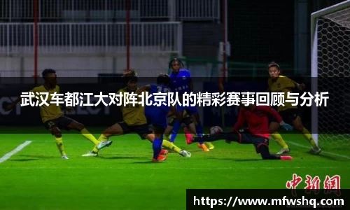 武汉车都江大对阵北京队的精彩赛事回顾与分析