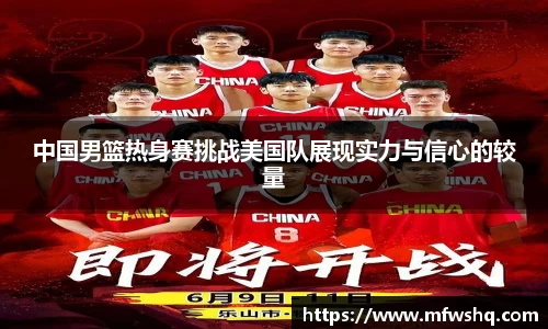 中国男篮热身赛挑战美国队展现实力与信心的较量