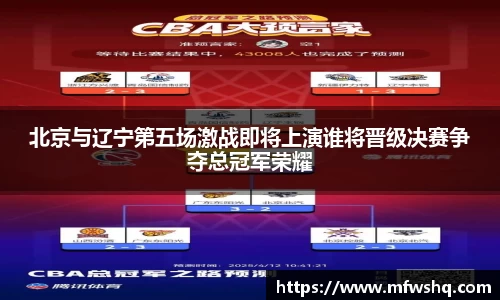 北京与辽宁第五场激战即将上演谁将晋级决赛争夺总冠军荣耀