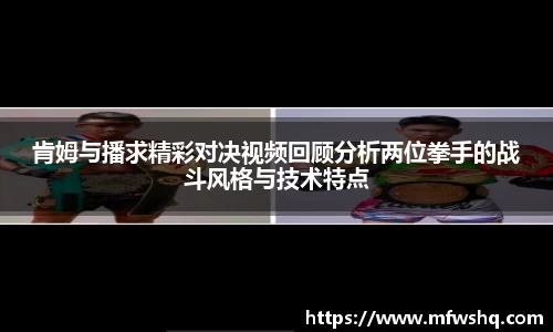 肯姆与播求精彩对决视频回顾分析两位拳手的战斗风格与技术特点