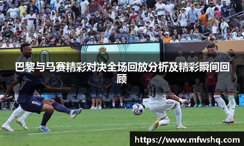 巴黎与马赛精彩对决全场回放分析及精彩瞬间回顾