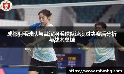 成都羽毛球队与武汉羽毛球队速度对决赛后分析与战术总结